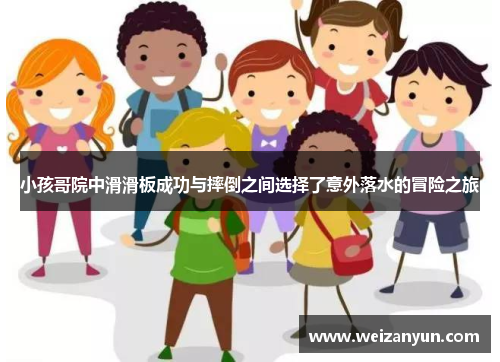 小孩哥院中滑滑板成功与摔倒之间选择了意外落水的冒险之旅